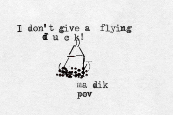 I don't give a flying f u c k! (/___||||||\))/__())/::::::::::::...::::::.ma dik pov d d 