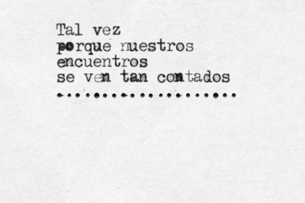 Tal vez porque nuestros encuentros se ven tan contados .................... 