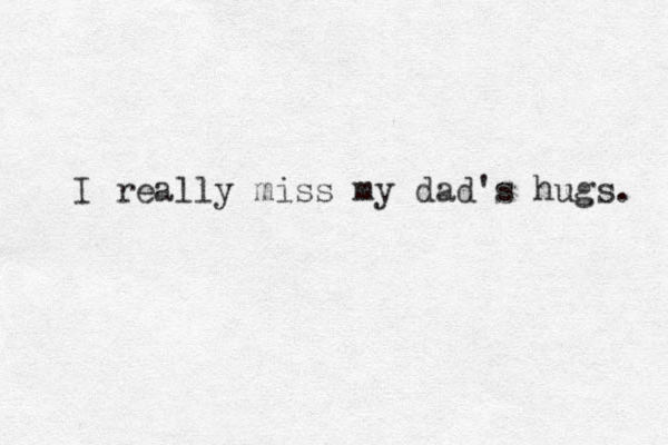 I really miss my dad's hugs. 