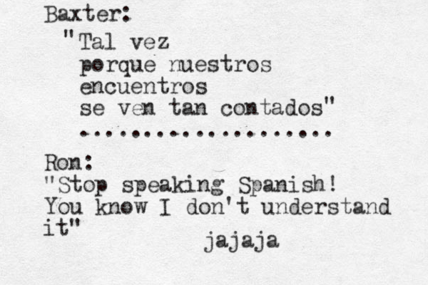 Tal vez porque nuestros encuentros se ven tan contados .................... " " Baxter: Ron: "Stop speaking Spanish! You know I don't understand it" jajaja