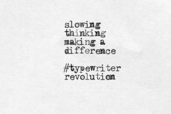 slowing thinking making a difference #typewriter revolution 