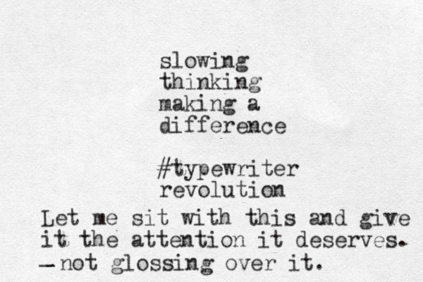 slowing thinking making a difference #typewriter revolution Let me sit with this and give it the attention it deserves. _ not glossing over it. 