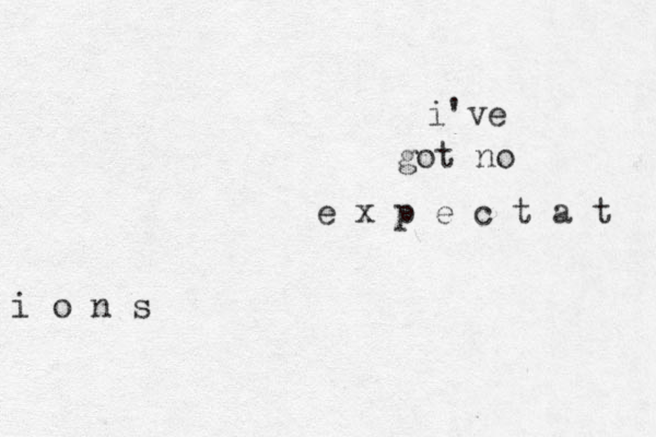 i've got no e x p e c t a t i o n s 