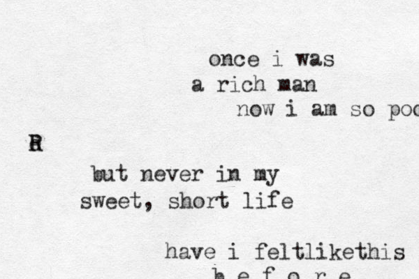 once i was a rich man now i am so poor e R R but never in my sweet, short life have i feltlike this b e f o r e