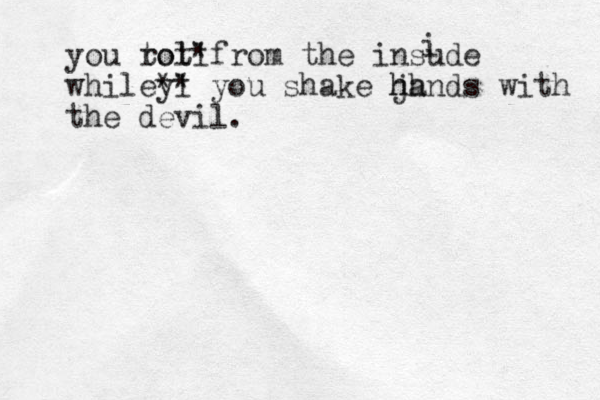 you toll rot*from the insude while yl ** you shake j hh hands with the devil. i 