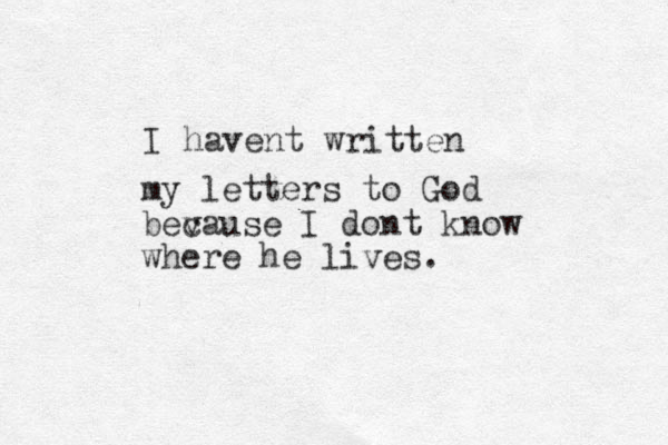 I havent written my letters to God bev cause I dont know where he lives. 