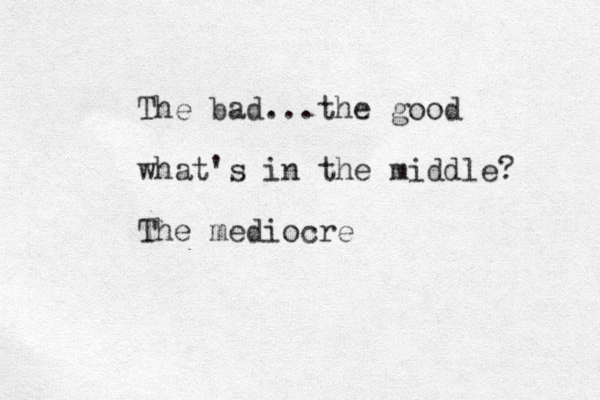 The bad...the good what 's in the middle? The mediocre 