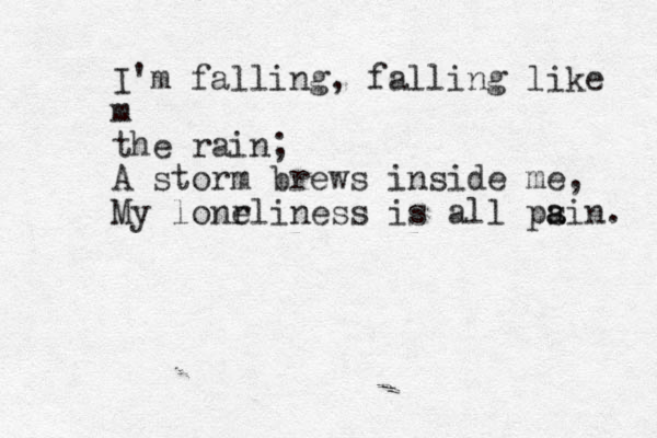 I'm falling, falling like m the rain; A storm brews inside me , My lonr eliness is all psin a a . 