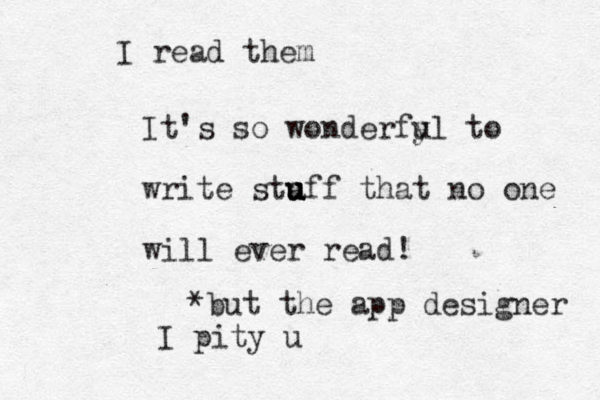 It's so wonderfy ul to write sta u u u uff that no one will ever read! * but the app designer I pity u I read them
