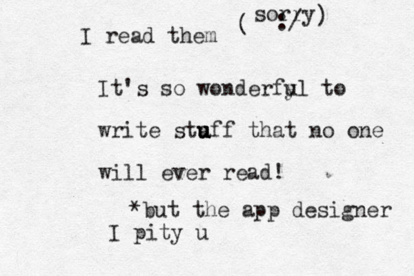 It's so wonderfy ul to write sta u u u uff that no one will ever read! * but the app designer I pity u I read them ( sorry :/ ) 