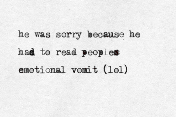 h e was sorry because se he has d d to read people s emotional vomit (lol)