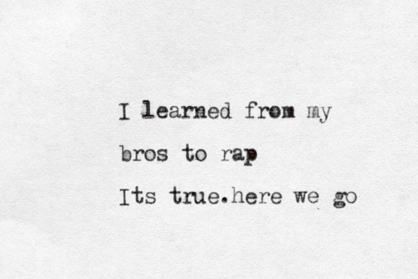 I learned from my bros to rap It s true he . re we go 