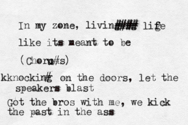 In my zone, living lig #### # ### lig f fe like its meant to be (Chorous) us)# u u knocking knockin # on the doors, let the speakers blast Got the bros with me, we kick the past in the ass