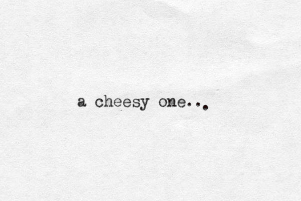 a cheesy one.. .