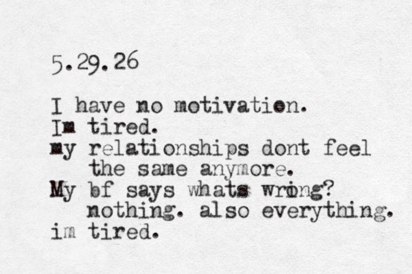 5.29.26 I have no motivation. Im tired . my relationships dont feel the same anymore. My bf says whats wri ong? nothing . also everything. im tired . 