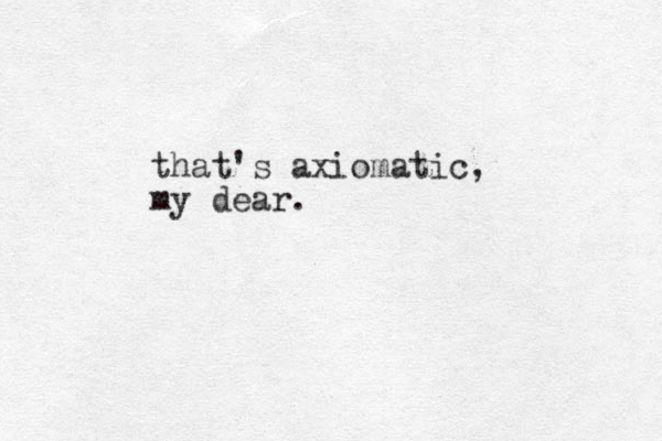 that's axiomatic, my dear. 