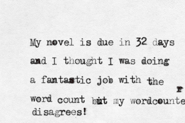 My novel is due in 32 days and I thought I was doing a fantastic job with word the count bi u ut my wordcounter disagrees! r 