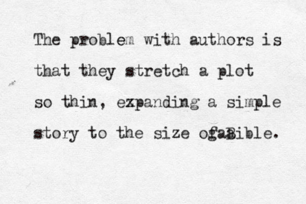 The probl e em with authors is that they stretch a plot so thin, ez xpanding a simple story to the size og f a a Bible. 