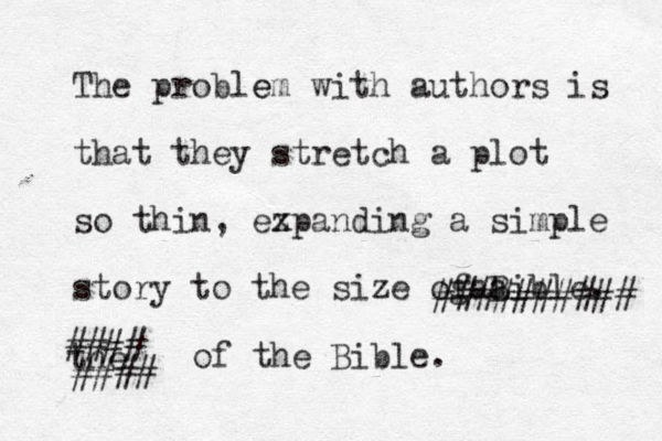 The probl e em with authors is that they stretch a plot so thin, ez xpanding a simple story to the size og f a a Bible. ########## the #### #### of the Bible. 