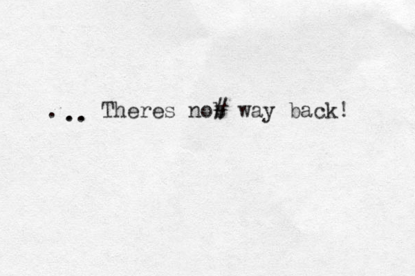 .. .. . Theres nob # way back! 