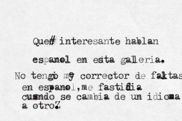 Quec # interesante hablan espanol en ed sta gal leria. No tengi o my corrector de faktas l en espanol,me fastifia d d . cusndo se cambia de un idioma a otroZ . . e 