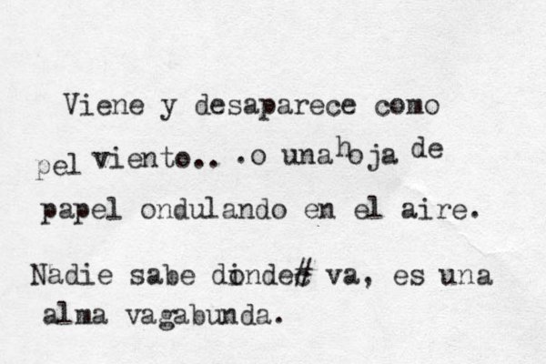 Viene y desaparece como el pel v viento .. .o una oja h de papel ondulando en el aire. Nadie sabe din o dec # va, es un a alma vagabunda. 