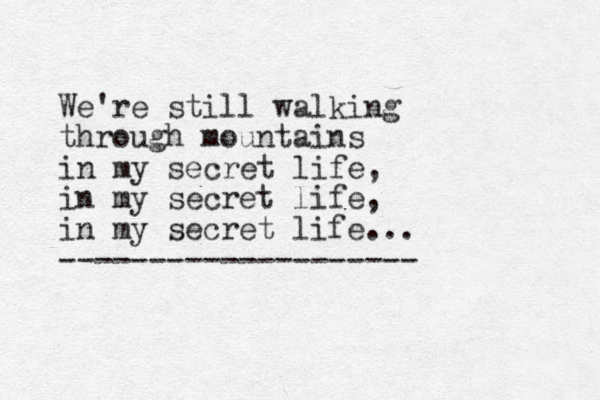 We're still walking through mountains in my secret life, in my secret life, in my secret life... --------------------
