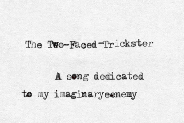 The Te wo Faced Tr -Faced Tr - ickster A song dedicated to my imaginary enem my enemy.. 