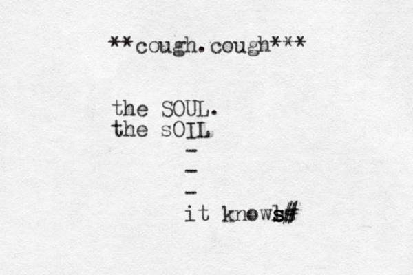 **cough.cough*** the SOUL. the sOIL - - - it knowls # # s s s
