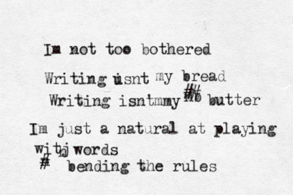I m not too bothered Writing usnt i my bread Writing isnt 't my my nb ## butter I m just a natural l at playing witj h words n # bending the rules