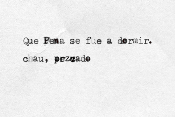 Que pena Pena se fue a dormir. chau , orzv pezc cado