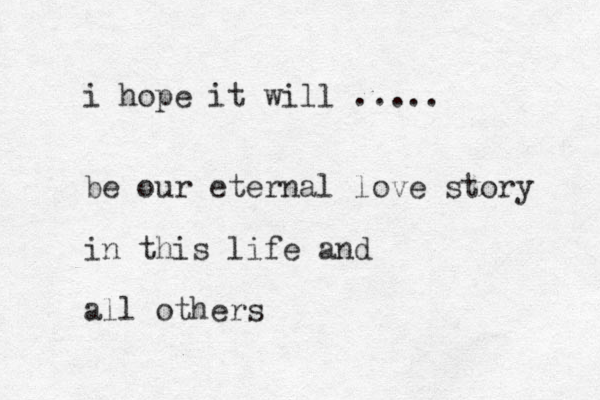 i hope it will ..... be our eternal love story in this life and all others 