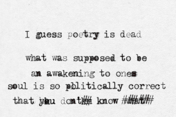 I guess poetry is dead what was supposed to be a n awakening ning to one s soul is so pl olitically correct that hku you dont 't kn ## know what ###### 