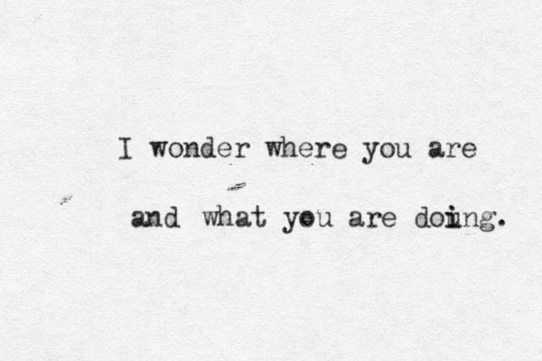 I wonder where you are and what you are dou i ing. 