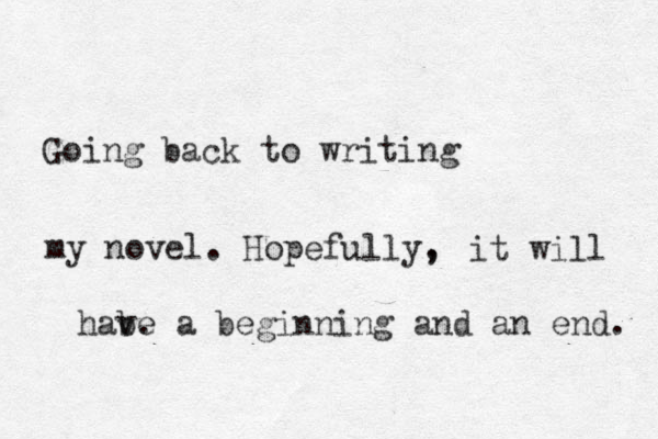 Going back to writing my novel. Hopefully , , it will habe v . a beginning g and an end. 