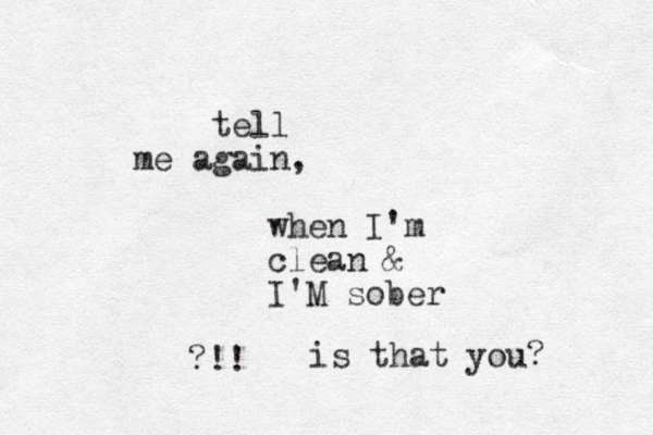 tell me again, when I'm clean & I'M sober ?!! is that you? 