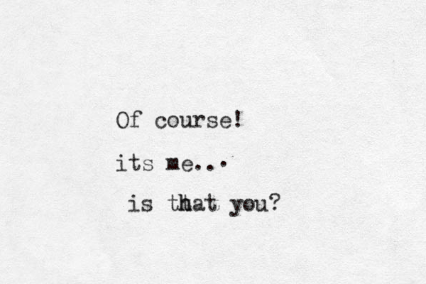 Of course! its me.. . is tt h hat you? 