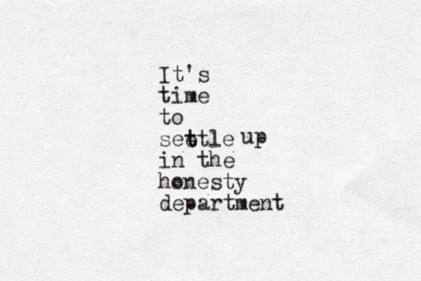 It's time to seet t t le in the honesty department up 