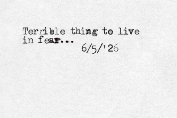 Terrible thing to live in fear... 6/5/'26