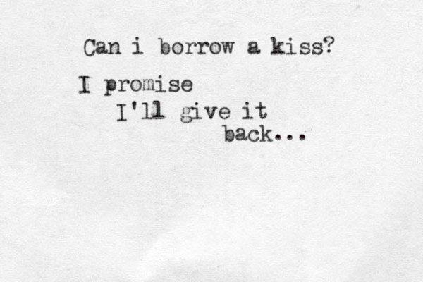 Can i borrow a kiss? I promise I'll give it back... 