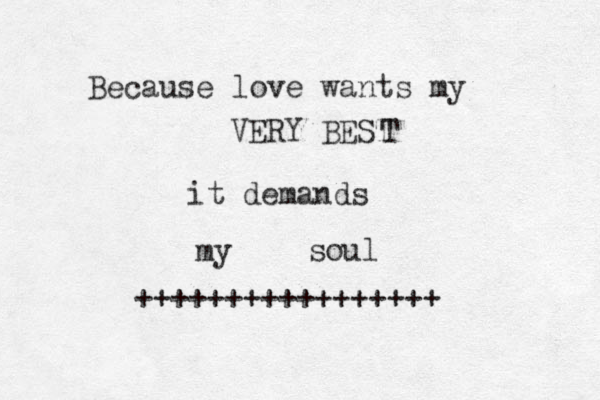 Because love wants my VERY BEST T it demands my soul +++++++++++++++++ 