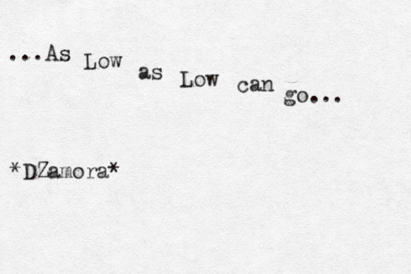 ...As Low as Low can go... *DZamora*