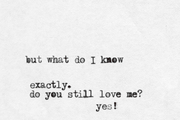 but what do I know exactly. do you still love me? yes!