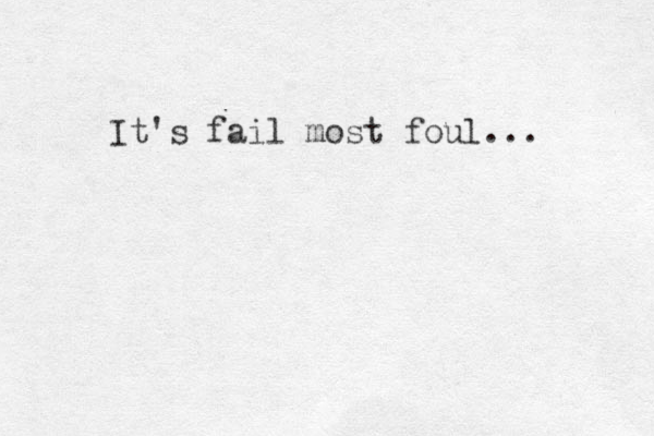 It's fail most foul... 