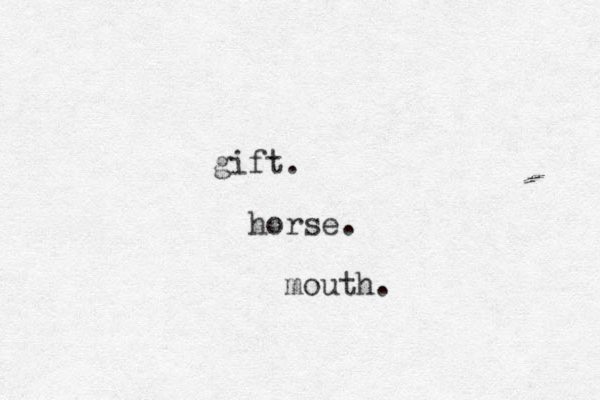 gift horse mouth. . . 