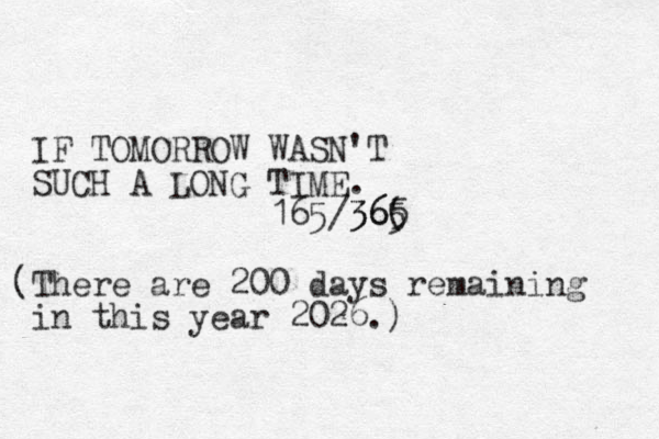 IF TOMORROW WASN'T SUCH A LONG TIME. 165/36( 5 365 (There are 200 days remaining in this year 2026.) 