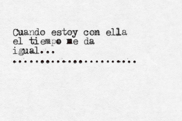 Cuando estoy con ella el tiempo me da igual... ....................... 