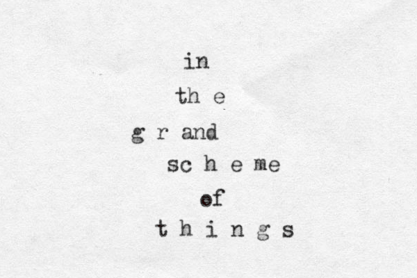 in th e g r and sc h e me of t h i n g s