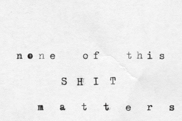 n o n e o f t h i s S H I T m a t t e r s 