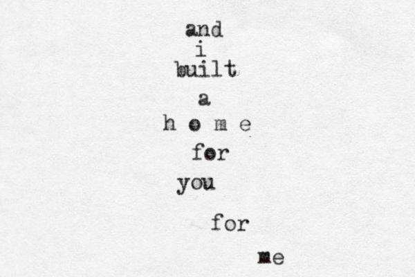and i built a h o m e for you for me